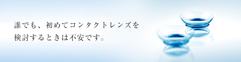 誰でもはじめてのコンタクトレンズを検討する時は不安です