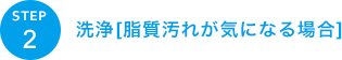 洗浄[脂質汚れが気になる場合]